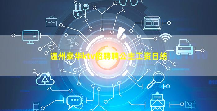 温州豪华ktv招聘聘公主工资日结